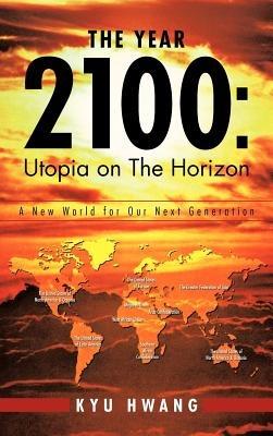 The Year 2100: Utopia on the Horizon: A New World for Our Next Generation - Kyu Hwang - cover