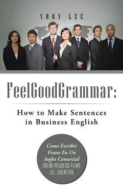 Feelgoodgrammar: How to Make Sentences in Business English: Como Escribir Frases En Un Ingles Comercial: - Yury Lee - cover