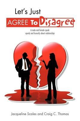 Let's Just Agree to Disagree: A Male and Female Speak Openly and Honestly about Relationships - Jacqueline Scales,Craig C Thomas - cover