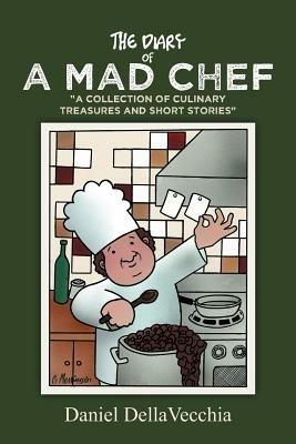 The Diary of a Mad Chef: A Collection of Culinary Treasures and Short Stories - Daniel Dellavecchia - cover
