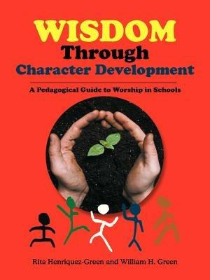 Wisdom Through Character Development: A Pedagogical Guide to Worship in Schools - Rita Henriquez-Green - cover