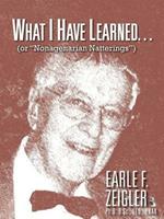 What I Have Learned...: (Or Nonagenarian Natterings)