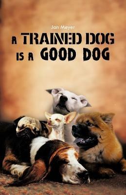 A Trained Dog Is a Good Dog - Jan Meyer - cover