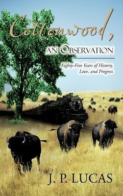 Cottonwood, an Observation: Eighty-Five Years of History, Love, and Progress - J P Lucas - cover