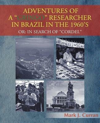 Adventures of a Gringo Researcher in Brazil in the 1960's: Or: In Search of Cordel - Mark J Curran - cover