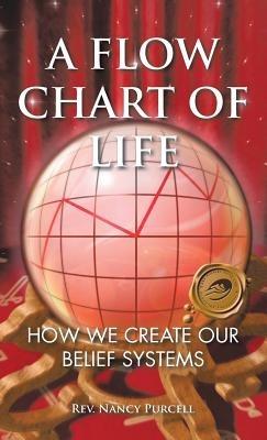 A Flow Chart of Life: How We Create Our Belief Systems - Nancy Purcell - cover