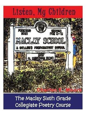 Listen, My Children: The Maclay Sixth Grade Collegiate Poetry Course - Charles E Moore - cover