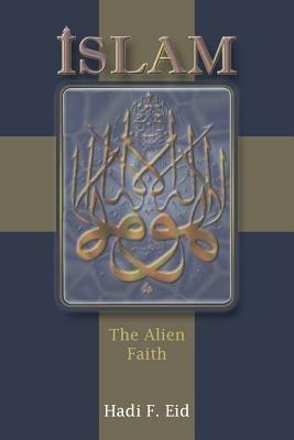 Islam: The Alien Faith - Hadi F Eid - cover