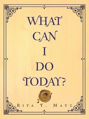 What Can I Do Today? - Rita T Matz - cover