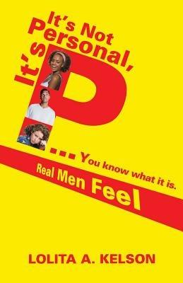 It's Not Personal, It's P..You Know What It Is.: Real Men Feel - Lolita a Kelson - cover