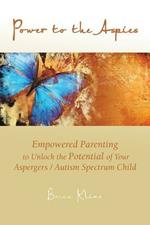 Power to the Aspies: Empowered Parenting to Unlock the Potential of Your Aspergers / Autism Spectrum Child