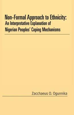 Non-Formal Approach to Ethnicity: An Interpretative Explanation of Nigerian Peoples' Coping Mechanisms - Zacchaeus O Ogunnika - cover