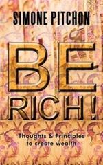 Be Rich!: Thoughts and Principles to Create Wealth