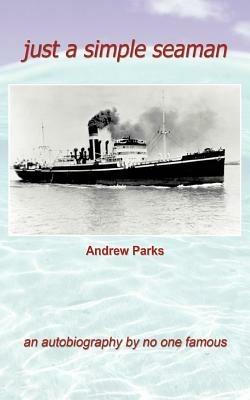Just a Simple Seaman: An Autobiography by No One Famous - Andrew Parks - cover