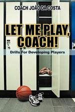 Let ME Play, Coach!: Drills For Developing Players
