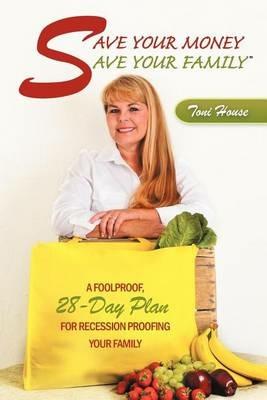 Save Your Money, Save Your Family: A Foolproof, 28-Day Plan for Recession Proofing Your Family - Toni House - cover
