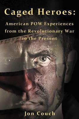 Caged Heroes: American POW Experiences from the Revolutionary War to the Present - Jon Couch - cover