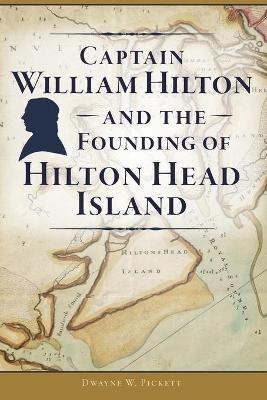 Captain William Hilton and the Founding of Hilton Head Island - Dwayne W. Pickett - cover