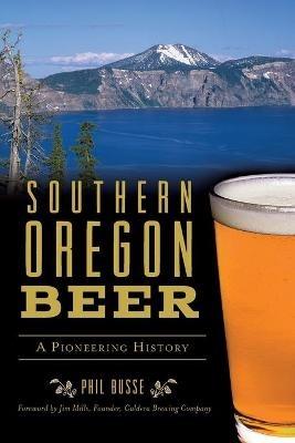 Southern Oregon Beer: A Pioneering History - Phil Busse - cover
