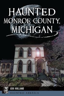 Haunted Monroe County, Michigan - Jeri Holland - cover