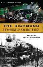 The Richmond Locomotive and Machine Works: Engine of the Old Dominion