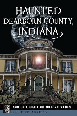Haunted Dearborn County, Indiana - Mary Ellen Quigley,Rebecca D Wilhelm - cover