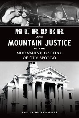 Murder and Mountain Justice in the Moonshine Capital of the World - Phillip Andrew Gibbs - cover