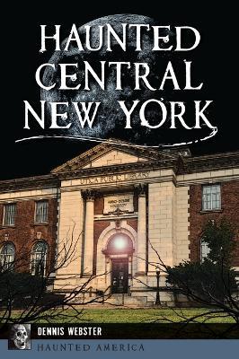 Haunted Central New York - Dennis Webster - cover
