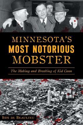 Minnesota's Most Notorious Mobster: The Making and Breaking of Kid Cann - Ron de Beaulieu - cover