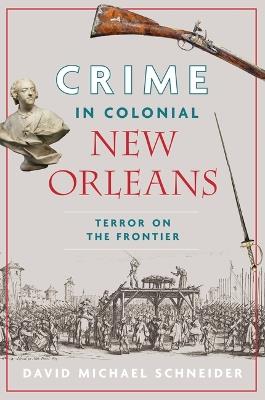 Crime in Colonial New Orleans: Terror on the Frontier - David Michael Schneider - cover