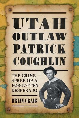 Utah Outlaw Patrick Coughlin: The Crime Spree of a Forgotten Desperado - Brian Craig - cover
