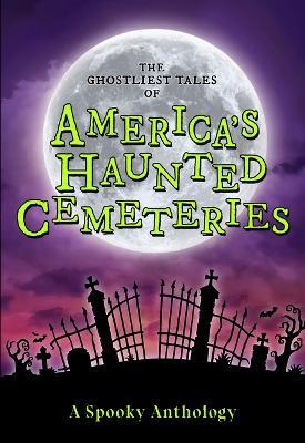 The Ghostliest Tales of America's Haunted Cemeteries: A Spooky Anthology - cover