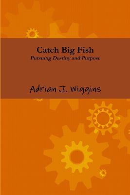 Catch Big Fish Pursuing Destiny and Purpose - Adrian Wiggins - cover