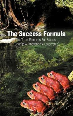 The Success Formula: The Three Elements For Success (Change + Innovation + Leadership) - Paul Rigby - cover