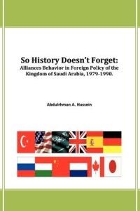 So History Doesn't Forget: Alliances Behavior in Foreign Policy of the Kingdom of Saudi Arabia,1979-1990 - Abdulrhman A Hussein - cover