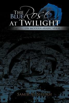 The Blue Rose at Twilight: on Modern Arabic Verse - Samir al-Sheikh - cover