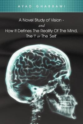 A Novel Study of Vision - And How It Defines the Reality of the Mind, the 'i' or the 'Self' - Ayad Gharbawi - cover