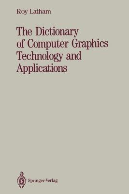 The Dictionary of Computer Graphics Technology and Applications - Roy Latham - cover