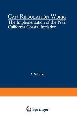 Can Regulation Work?: The Implementation of the 1972 California Coastal Initiative - Daniel A. Sabatier - cover