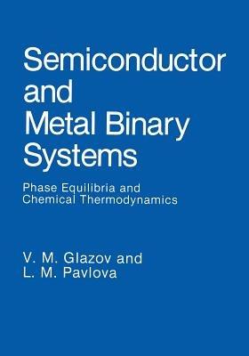 Semiconductor and Metal Binary Systems: Phase Equilibria and Chemical Thermodynamics - V.M. Glazov,L.M. Pavlova - cover