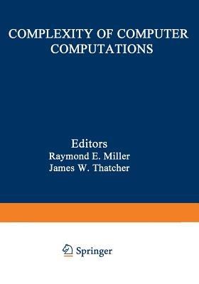 Complexity of Computer Computations: Proceedings of a symposium on the Complexity of Computer Computations, held March 20?22, 1972, at the IBM Thomas J. Watson Research Center, Yorktown Heights, New York, and sponsored by the Office of Naval Research, Mathematics Program, IBM World Trade Corporation, and the IBM Research Mathematical Sciences Department - cover