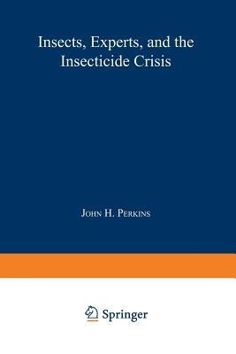 Insects, Experts, and the Insecticide Crisis: The Quest for New Pest Management Strategies - John H. Perkins - cover