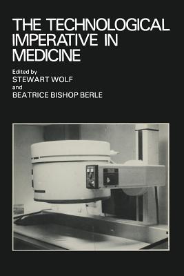 The Technological Imperative in Medicine: Proceedings of a Totts Gap colloquium held June 15–17, 1980 at Totts Gap Medical Research Laboratories, Bangor, Pennsylvania - cover