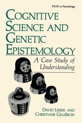 Cognitive Science and Genetic Epistemology: A Case Study of Understanding - David Leiser,Christiane Gillièron - cover