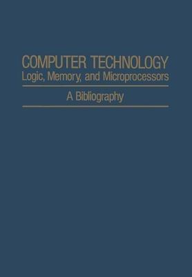 Computer Technology: Logic, Memory, and Microprocessors: A Bibliography - A. H. Agajanian - cover