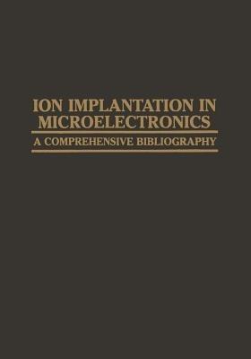 Ion Implantation in Microelectronics: A Comprehensive Bibliography - A. H. Agajanian - cover