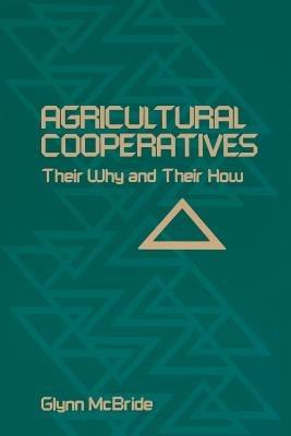 Agricultural Cooperatives: Their Why and Their How - Glynn McBride - cover
