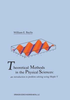 Theoretical Methods in the Physical Sciences: An introduction to problem solving using Maple V - William E. Baylis - cover