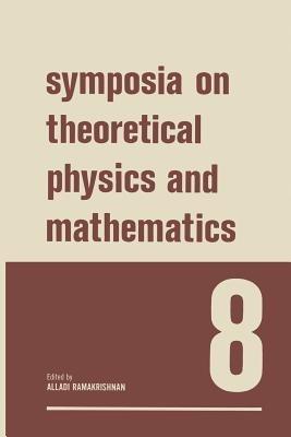 Symposia on Theoretical Physics and Mathematics 8: Lectures presented at the 1967 Fifth Anniversary Symposium of the Institute of Mathematical Sciences Madras, India - Alladi Ramakrishnan - cover