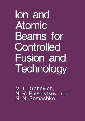 Ion and Atomic Beams for Controlled Fusion and Technology - M.D. Gabovich,N.V. Pleshivtsev,N.N. Semashko - cover